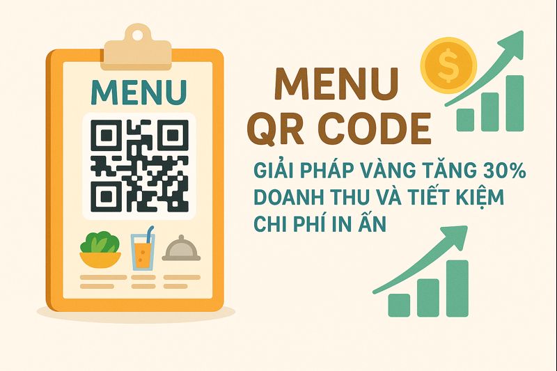Menu QR Code: Giải Pháp "Vàng" Tăng 30% Doanh Thu Và Tiết Kiệm Chi Phí In Ấn